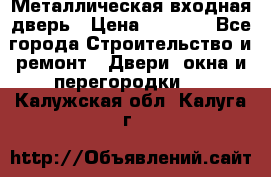 Металлическая входная дверь › Цена ­ 8 000 - Все города Строительство и ремонт » Двери, окна и перегородки   . Калужская обл.,Калуга г.